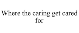 WHERE THE CARING GET CARED FOR trademark
