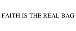 FAITH IS THE REAL BAG trademark