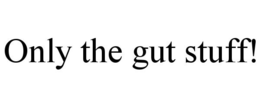ONLY THE GUT STUFF! trademark