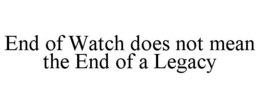END OF WATCH DOES NOT MEAN THE END OF A LEGACY trademark
