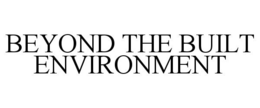 BEYOND THE BUILT ENVIRONMENT trademark