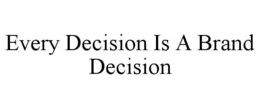 EVERY DECISION IS A BRAND DECISION trademark
