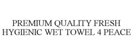 PREMIUM QUALITY FRESH HYGIENIC WET TOWEL 4 PEACE trademark