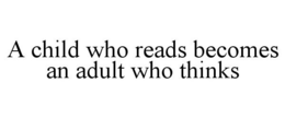 A CHILD WHO READS BECOMES AN ADULT WHO THINKS trademark