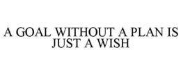 A GOAL WITHOUT A PLAN IS JUST A WISH trademark