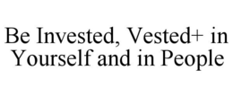 BE INVESTED, VESTED+ IN YOURSELF AND IN PEOPLE trademark
