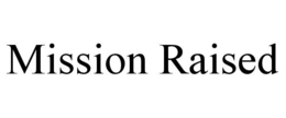 MISSION RAISED trademark