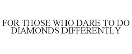 FOR THOSE WHO DARE TO DO DIAMONDS DIFFERENTLY trademark