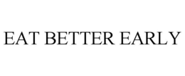 EAT BETTER EARLY trademark