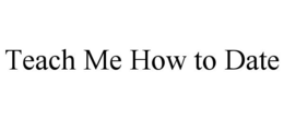 TEACH ME HOW TO DATE trademark