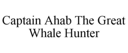 CAPTAIN AHAB THE GREAT WHALE HUNTER trademark