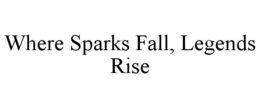 WHERE SPARKS FALL, LEGENDS RISE trademark