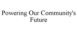 POWERING OUR COMMUNITY'S FUTURE trademark