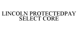 LINCOLN PROTECTEDPAY SELECT CORE trademark