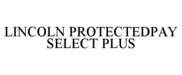 LINCOLN PROTECTEDPAY SELECT PLUS trademark