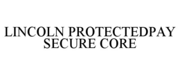 LINCOLN PROTECTEDPAY SECURE CORE trademark