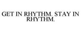 GET IN RHYTHM. STAY IN RHYTHM. trademark