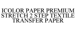 ICOLOR PAPER PREMIUM STRETCH 2 STEP TEXTILE TRANSFER PAPER trademark