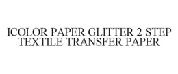 ICOLOR PAPER GLITTER 2 STEP TEXTILE TRANSFER PAPER trademark