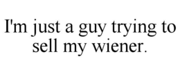 I'M JUST A GUY TRYING TO SELL MY WIENER. trademark