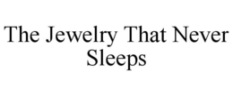 THE JEWELRY THAT NEVER SLEEPS trademark