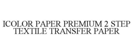 ICOLOR PAPER PREMIUM 2 STEP TEXTILE TRANSFER PAPER trademark