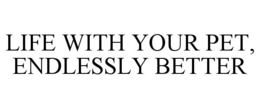 LIFE WITH YOUR PET, ENDLESSLY BETTER trademark