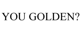YOU GOLDEN? trademark