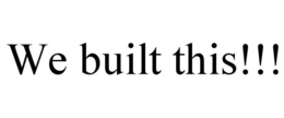 WE BUILT THIS!!! trademark