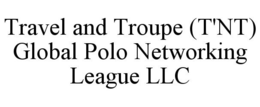 TRAVEL AND TROUPE (T'NT) GLOBAL POLO NETWORKING LEAGUE LLC trademark