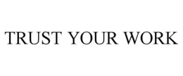 TRUST YOUR WORK trademark