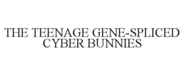 THE TEENAGE GENE-SPLICED CYBER BUNNIES trademark