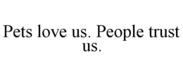 PETS LOVE US. PEOPLE TRUST US. trademark