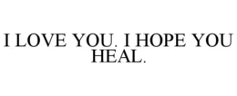 I LOVE YOU. I HOPE YOU HEAL. trademark