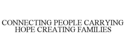 CONNECTING PEOPLE CARRYING HOPE CREATING FAMILIES trademark
