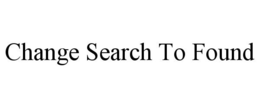 CHANGE SEARCH TO FOUND trademark