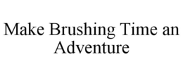 MAKE BRUSHING TIME AN ADVENTURE trademark