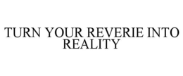 TURN YOUR REVERIE INTO REALITY trademark