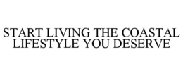 START LIVING THE COASTAL LIFESTYLE YOU DESERVE trademark