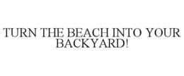 TURN THE BEACH INTO YOUR BACKYARD! trademark