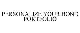 PERSONALIZE YOUR BOND PORTFOLIO trademark