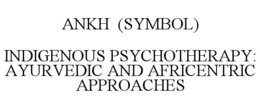 ANKH (SYMBOL) INDIGENOUS PSYCHOTHERAPY: AYURVEDIC AND AFRICENTRIC APPROACHES trademark