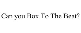 CAN YOU BOX TO THE BEAT? trademark