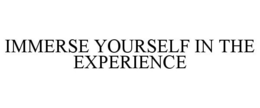 IMMERSE YOURSELF IN THE EXPERIENCE trademark