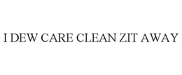 I DEW CARE CLEAN ZIT AWAY trademark