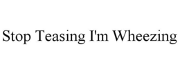 STOP TEASING I'M WHEEZING trademark