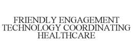 FRIENDLY ENGAGEMENT TECHNOLOGY COORDINATING HEALTHCARE trademark