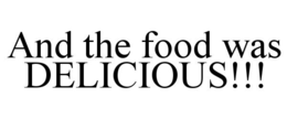 AND THE FOOD WAS DELICIOUS!!! trademark