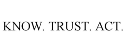 KNOW. TRUST. ACT. trademark