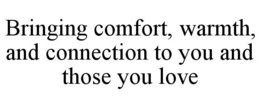 BRINGING COMFORT, WARMTH, AND CONNECTION TO YOU AND THOSE YOU LOVE trademark
